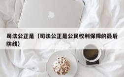 司法公正是（司法公正是公民权利保障的最后防线）