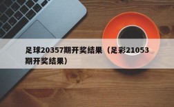 足球20357期开奖结果（足彩21053期开奖结果）