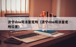 济宁dna司法鉴定所（济宁dna司法鉴定所位置）