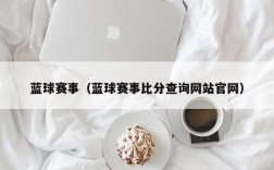 蓝球赛事（蓝球赛事比分查询网站官网）