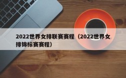 2022世界女排联赛赛程（2022世界女排锦标赛赛程）