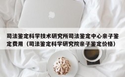 司法鉴定科学技术研究所司法鉴定中心亲子鉴定费用（司法鉴定科学研究院亲子鉴定价格）