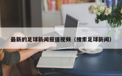 最新的足球新闻报道视频（搜索足球新闻）