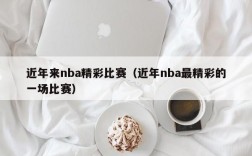 近年来nba精彩比赛（近年nba最精彩的一场比赛）