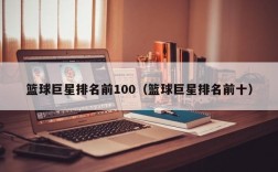 篮球巨星排名前100（篮球巨星排名前十）