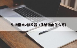 生活指南2修改器（生活指南怎么写）