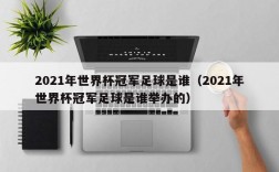 2021年世界杯冠军足球是谁（2021年世界杯冠军足球是谁举办的）