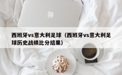 西班牙vs意大利足球（西班牙vs意大利足球历史战绩比分结果）