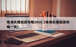 珠海长隆旅游攻略2016（珠海长隆旅游攻略一天）