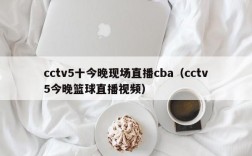 cctv5十今晚现场直播cba（cctv5今晚篮球直播视频）