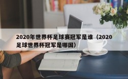 2020年世界杯足球赛冠军是谁（2020足球世界杯冠军是哪国）