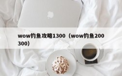 wow钓鱼攻略1300（wow钓鱼200300）