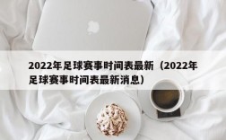 2022年足球赛事时间表最新（2022年足球赛事时间表最新消息）