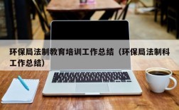 环保局法制教育培训工作总结（环保局法制科工作总结）