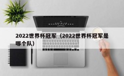 2022世界杯冠军（2022世界杯冠军是哪个队）