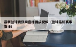 最新篮球资讯网直播回放视频（篮球最新赛事直播）