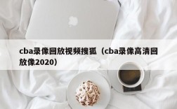 cba录像回放视频搜狐（cba录像高清回放像2020）