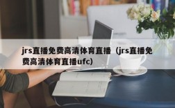 jrs直播免费高清体育直播（jrs直播免费高清体育直播ufc）