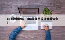 cba录像搜狐（cba录像回放像好看体育）