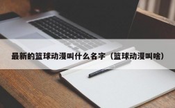 最新的篮球动漫叫什么名字（篮球动漫叫啥）