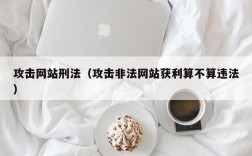 攻击网站刑法（攻击非法网站获利算不算违法）