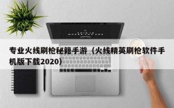 专业火线刷枪秘籍手游（火线精英刷枪软件手机版下载2020）