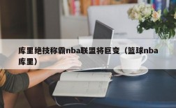 库里绝技称霸nba联盟将巨变（篮球nba库里）