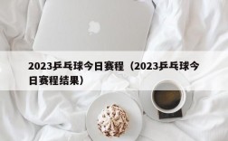 2023乒乓球今日赛程（2023乒乓球今日赛程结果）