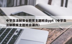 中学生法制安全教育主题班会ppt（中学生法制教育主题班会课件）