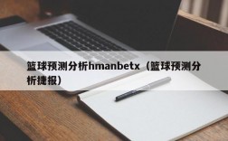 篮球预测分析hmanbetx（篮球预测分析捷报）