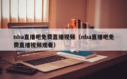 nba直播吧免费直播视频（nba直播吧免费直播视频观看）