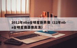 2012年nba全明星新秀赛（12年nba全明星赛录像高清）