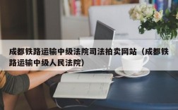 成都铁路运输中级法院司法拍卖网站（成都铁路运输中级人民法院）