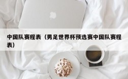 中国队赛程表（男足世界杯预选赛中国队赛程表）