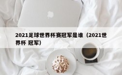 2021足球世界杯赛冠军是谁（2021世界杯 冠军）