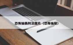 恐怖抽肠刑法图片（恐怖抽屉）