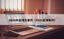 2020年足球大事件（2021足球事件）