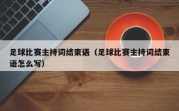 足球比赛主持词结束语（足球比赛主持词结束语怎么写）