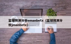 篮球预测分析emanbetx（篮球预测分析jmanbetx）