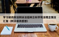 学习修改刑法刑诉法后树立科学司法理念情况汇报（刑法修改感想）