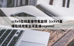 cctv5在线直播观看篮球（cctv5直播在线观看篮球直播cvyvvv）