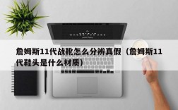 詹姆斯11代战靴怎么分辨真假（詹姆斯11代鞋头是什么材质）