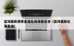 篮球最新赛事直播在线观看高清（篮球最新比赛直播）