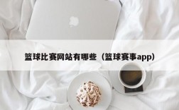 篮球比赛网站有哪些（篮球赛事app）