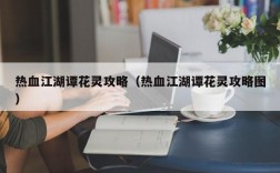 热血江湖谭花灵攻略（热血江湖谭花灵攻略图）