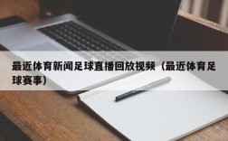 最近体育新闻足球直播回放视频（最近体育足球赛事）