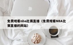 免费观看nba比赛直播（免费观看NBA比赛直播的网站）