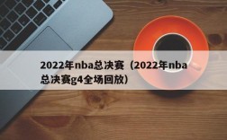 2022年nba总决赛（2022年nba总决赛g4全场回放）