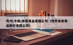 乔丹(中国)体育用品有限公司（乔丹体育用品股份有限公司）