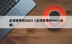 足球世界杯2023（足球世界杯2023决赛）